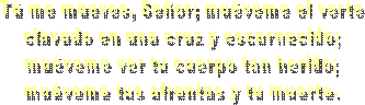 No me mueve, mi Dios, para quererte.
el cielo que me tienes prometido;
ni me mueve el infierno tan temido
para dejar por ello de ofenderte.